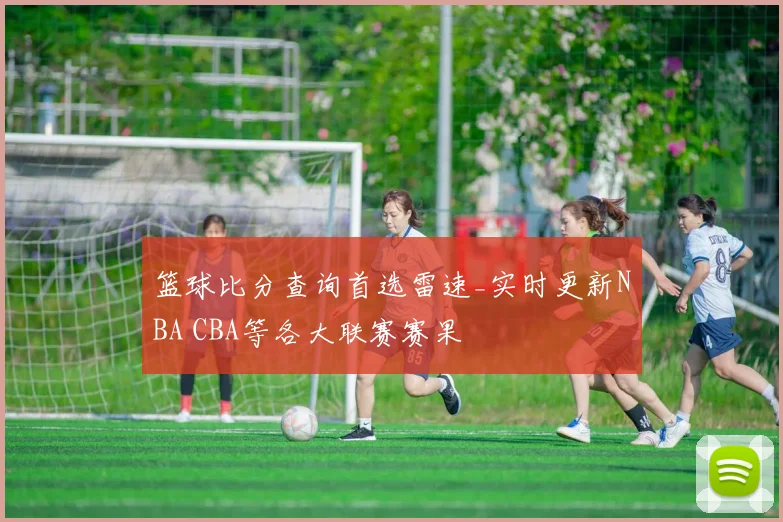 篮球比分查询首选雷速_实时更新NBA CBA等各大联赛赛果
