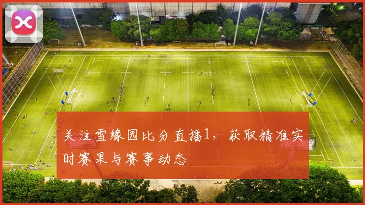 关注雪缘园比分直播1，获取精准实时赛果与赛事动态