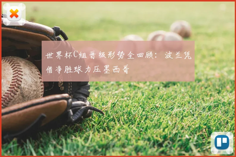 世界杯C组晋级形势全回顾：波兰凭借净胜球力压墨西哥