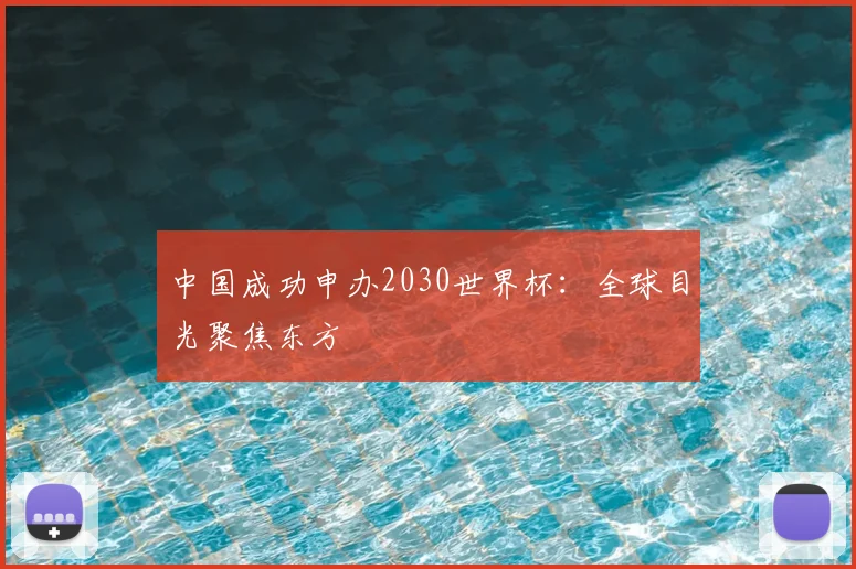 中国成功申办2030世界杯：全球目光聚焦东方