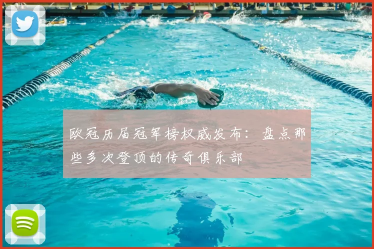 欧冠历届冠军榜权威发布：盘点那些多次登顶的传奇俱乐部