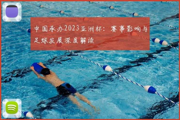 中国承办2023亚洲杯：赛事影响与足球发展深度解读