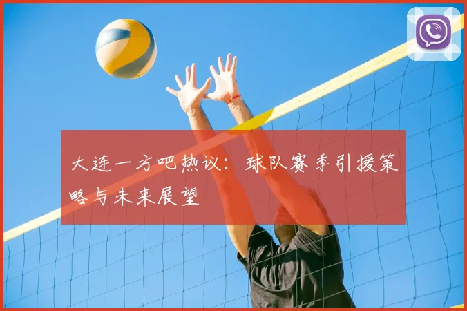 大连一方吧热议：球队赛季引援策略与未来展望