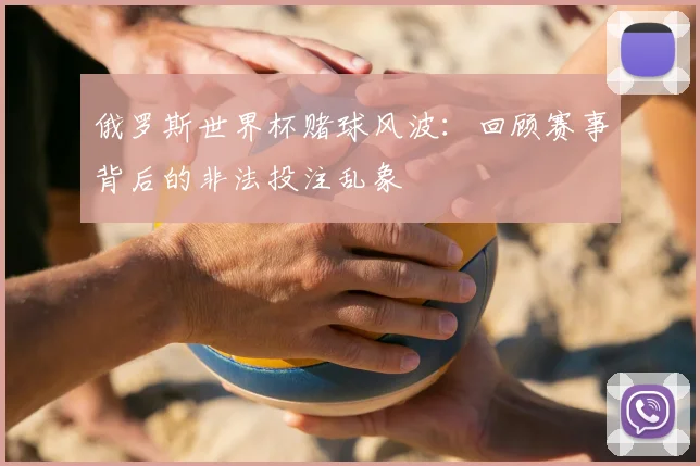 俄罗斯世界杯赌球风波：回顾赛事背后的非法投注乱象