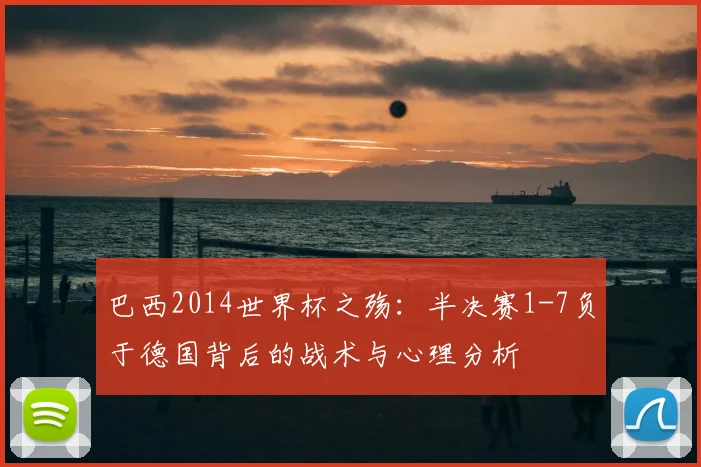 巴西2014世界杯之殇：半决赛1-7负于德国背后的战术与心理分析