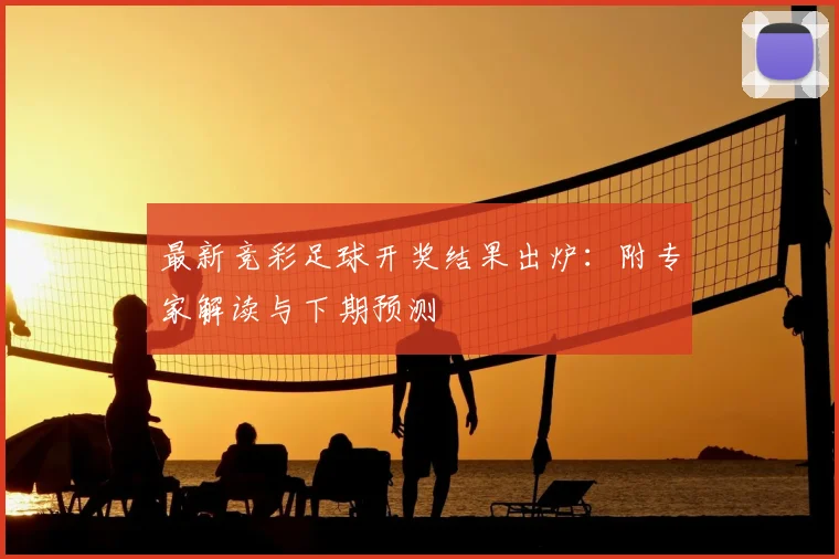 最新竞彩足球开奖结果出炉：附专家解读与下期预测