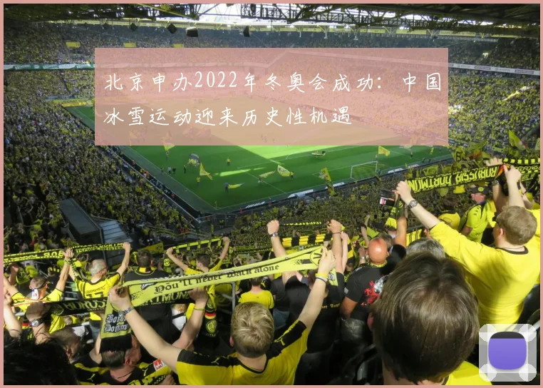 北京申办2022年冬奥会成功：中国冰雪运动迎来历史性机遇