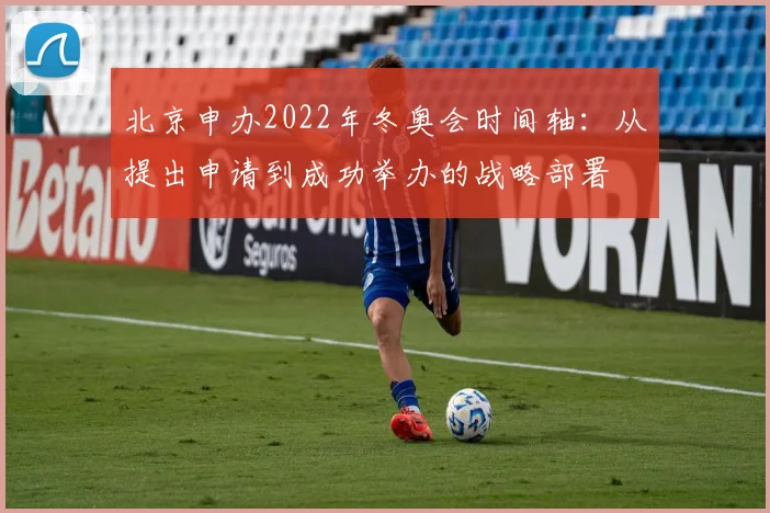 北京申办2022年冬奥会时间轴：从提出申请到成功举办的战略部署