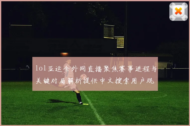 lol亚运会外网直播聚焦赛事进程与关键对局解析提供中文搜索用户观看信息
