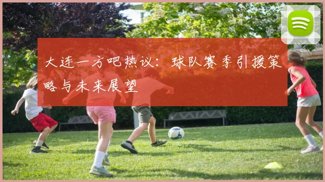 大连一方吧热议：球队赛季引援策略与未来展望