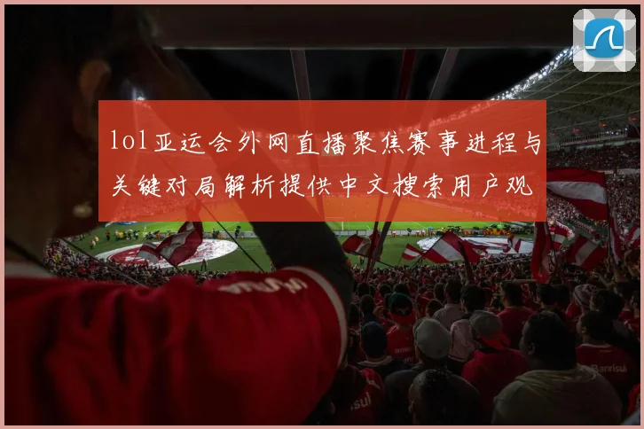 lol亚运会外网直播聚焦赛事进程与关键对局解析提供中文搜索用户观看信息