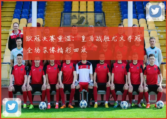 欧冠决赛重温：皇马战胜尤文夺冠全场录像精彩回放