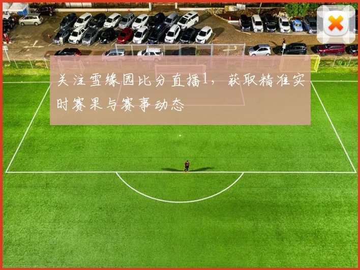 关注雪缘园比分直播1，获取精准实时赛果与赛事动态