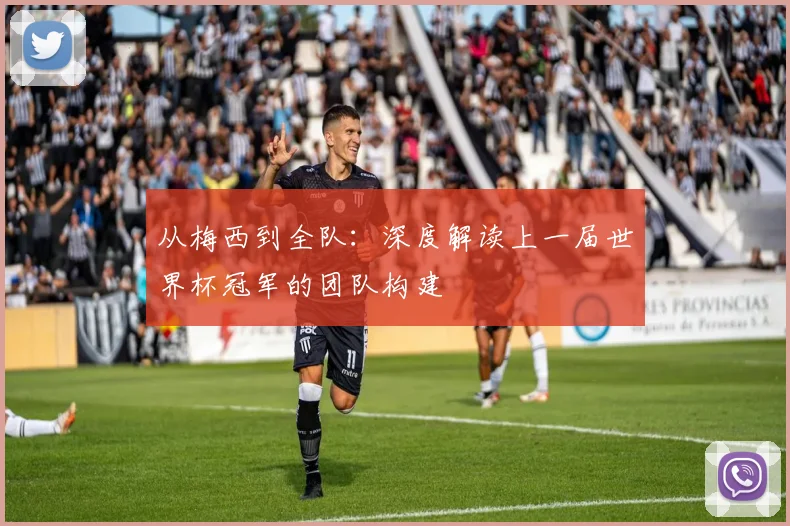 从梅西到全队：深度解读上一届世界杯冠军的团队构建