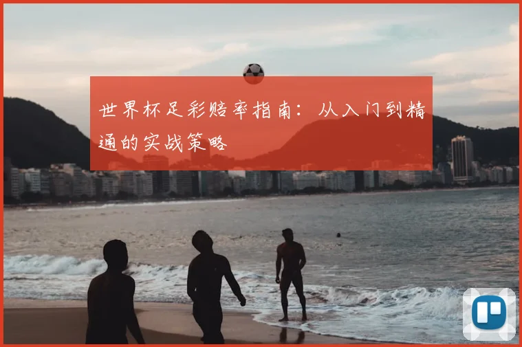 世界杯足彩赔率指南：从入门到精通的实战策略
