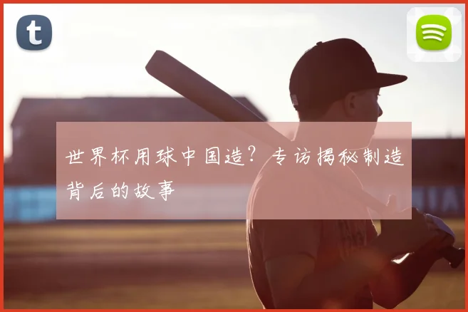 世界杯用球中国造？专访揭秘制造背后的故事