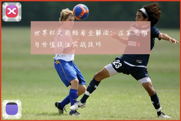 世界杯足彩赔率全解读：庄家思维与价值投注实战技巧