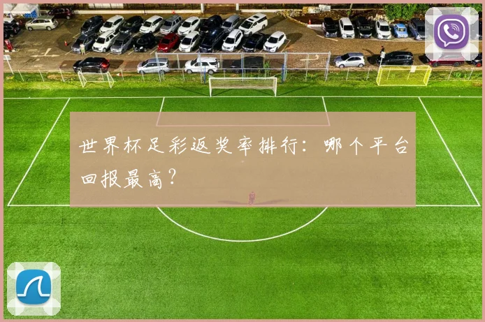 世界杯足彩返奖率排行：哪个平台回报最高？