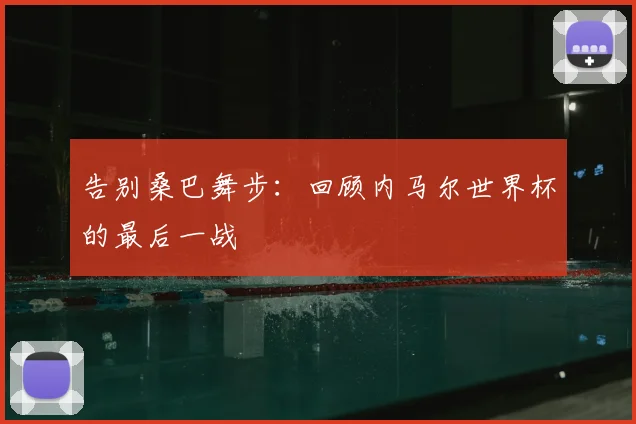 告别桑巴舞步：回顾内马尔世界杯的最后一战