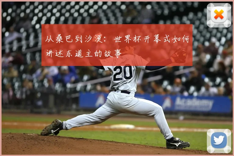 从桑巴到沙漠：世界杯开幕式如何讲述东道主的故事