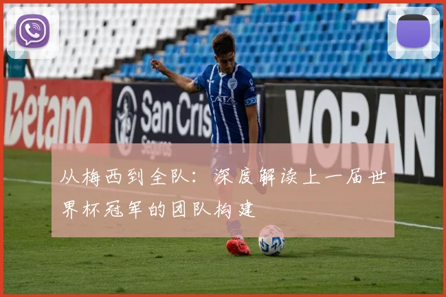 从梅西到全队：深度解读上一届世界杯冠军的团队构建