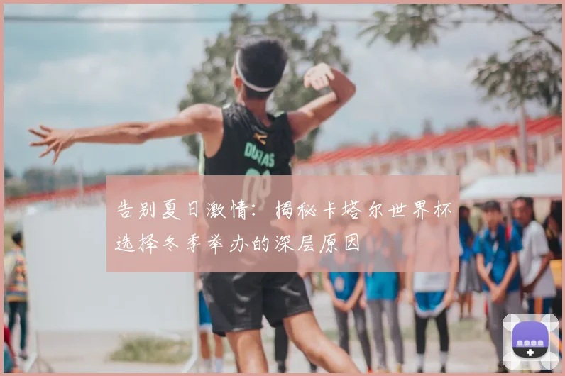 告别夏日激情：揭秘卡塔尔世界杯选择冬季举办的深层原因