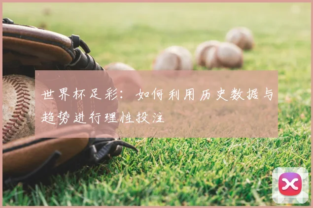 世界杯足彩：如何利用历史数据与趋势进行理性投注