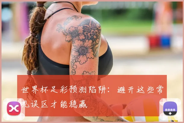世界杯足彩预测陷阱：避开这些常见误区才能稳赢