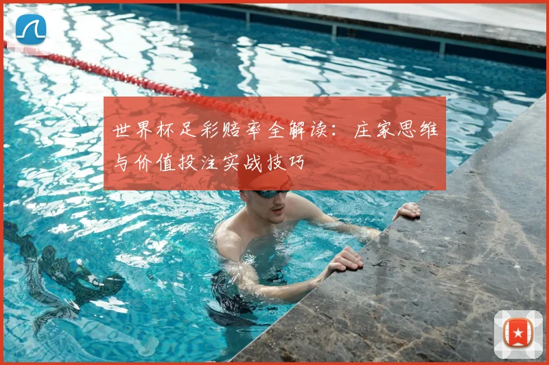 世界杯足彩赔率全解读：庄家思维与价值投注实战技巧