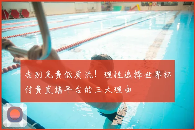 告别免费低质流！理性选择世界杯付费直播平台的三大理由